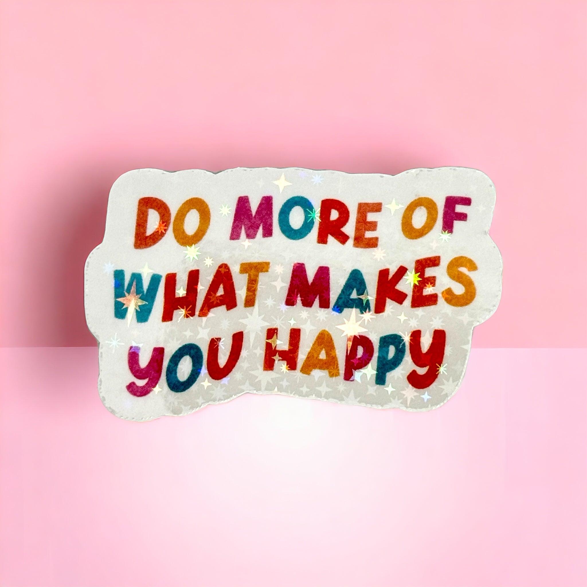 Vinyl Sticker Do More of What makes you Happy