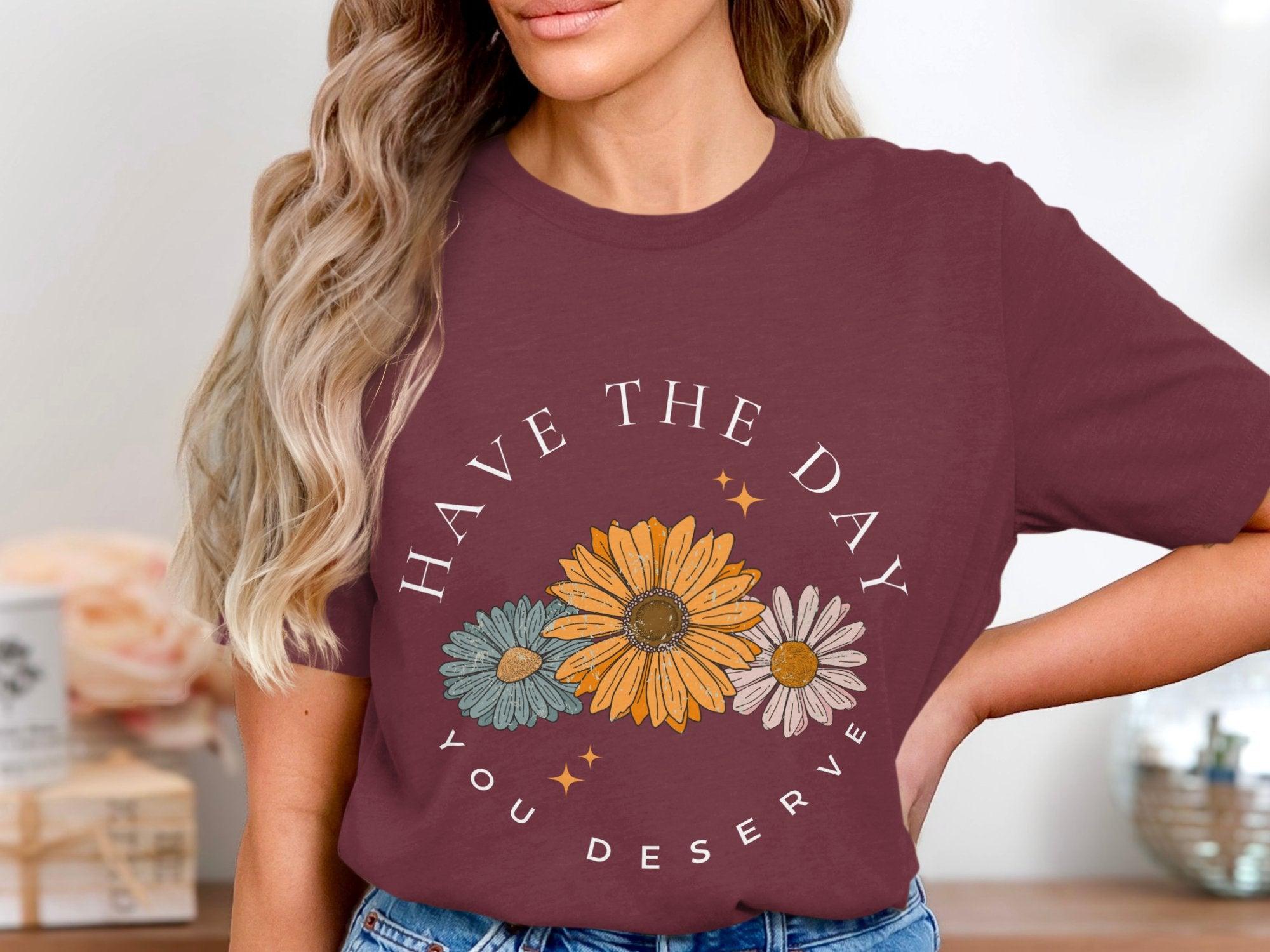 Have the Day you Deserve T-Shirt