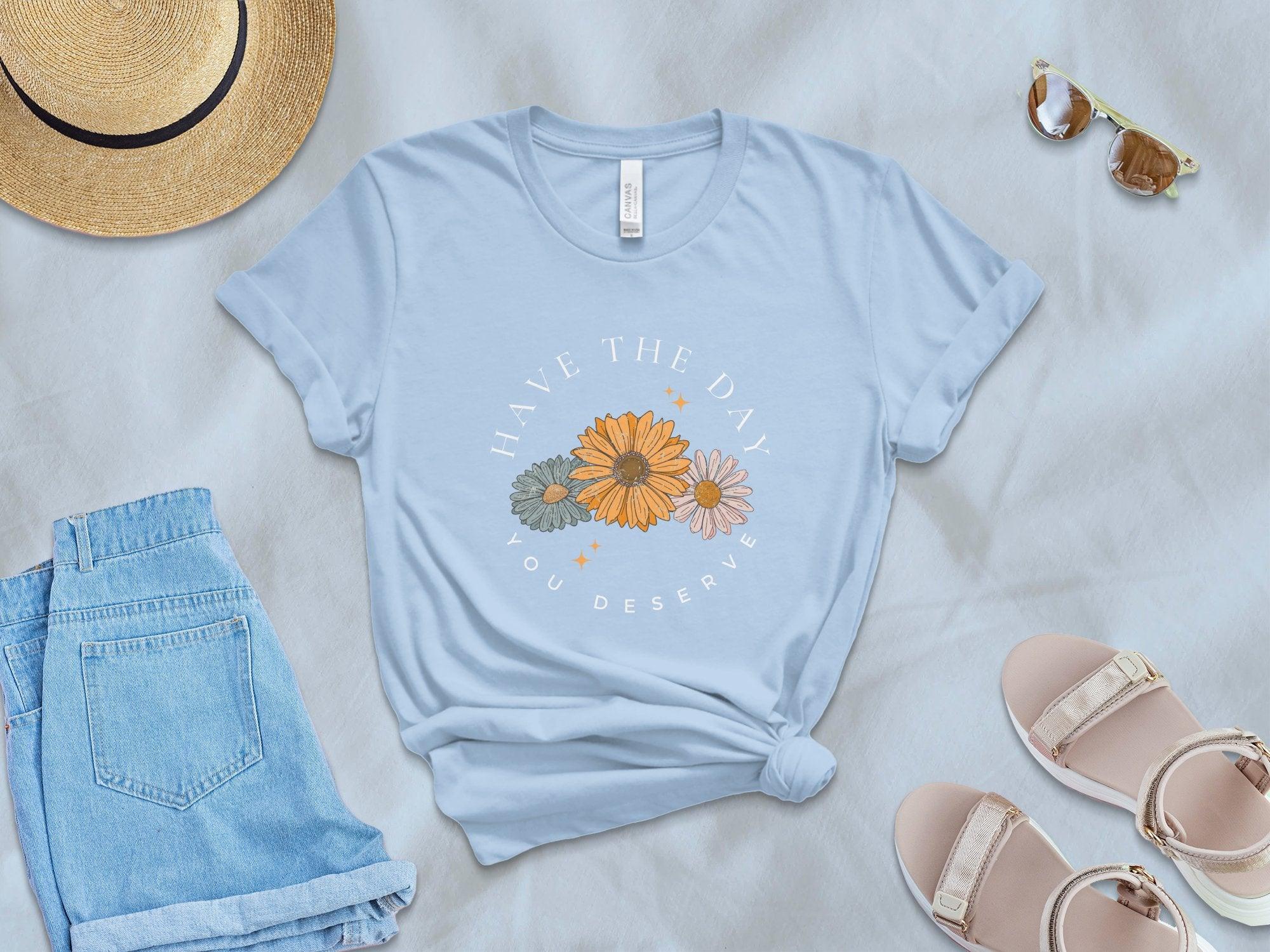 Have the Day you Deserve T-Shirt