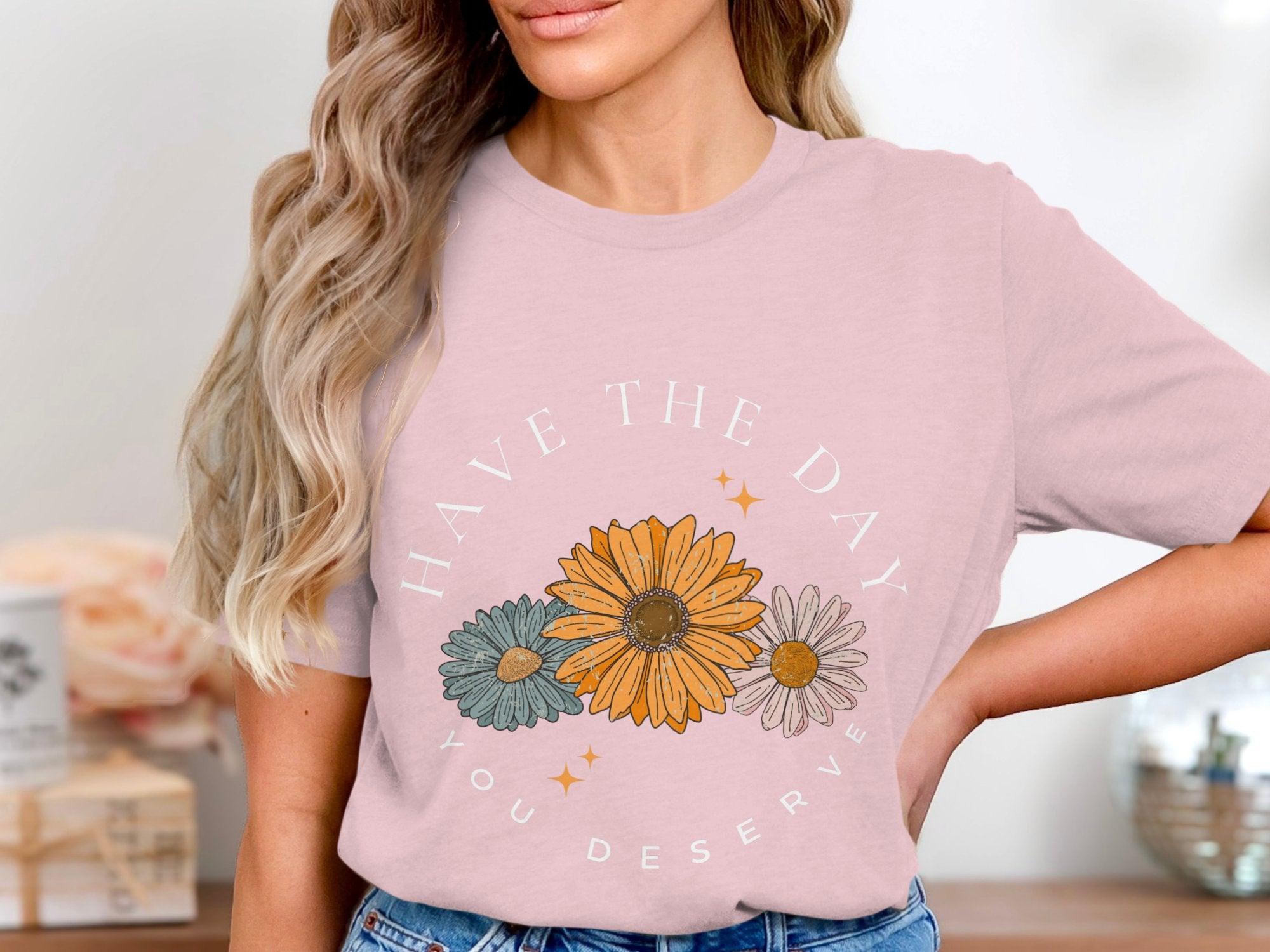 Have the Day you Deserve T-Shirt