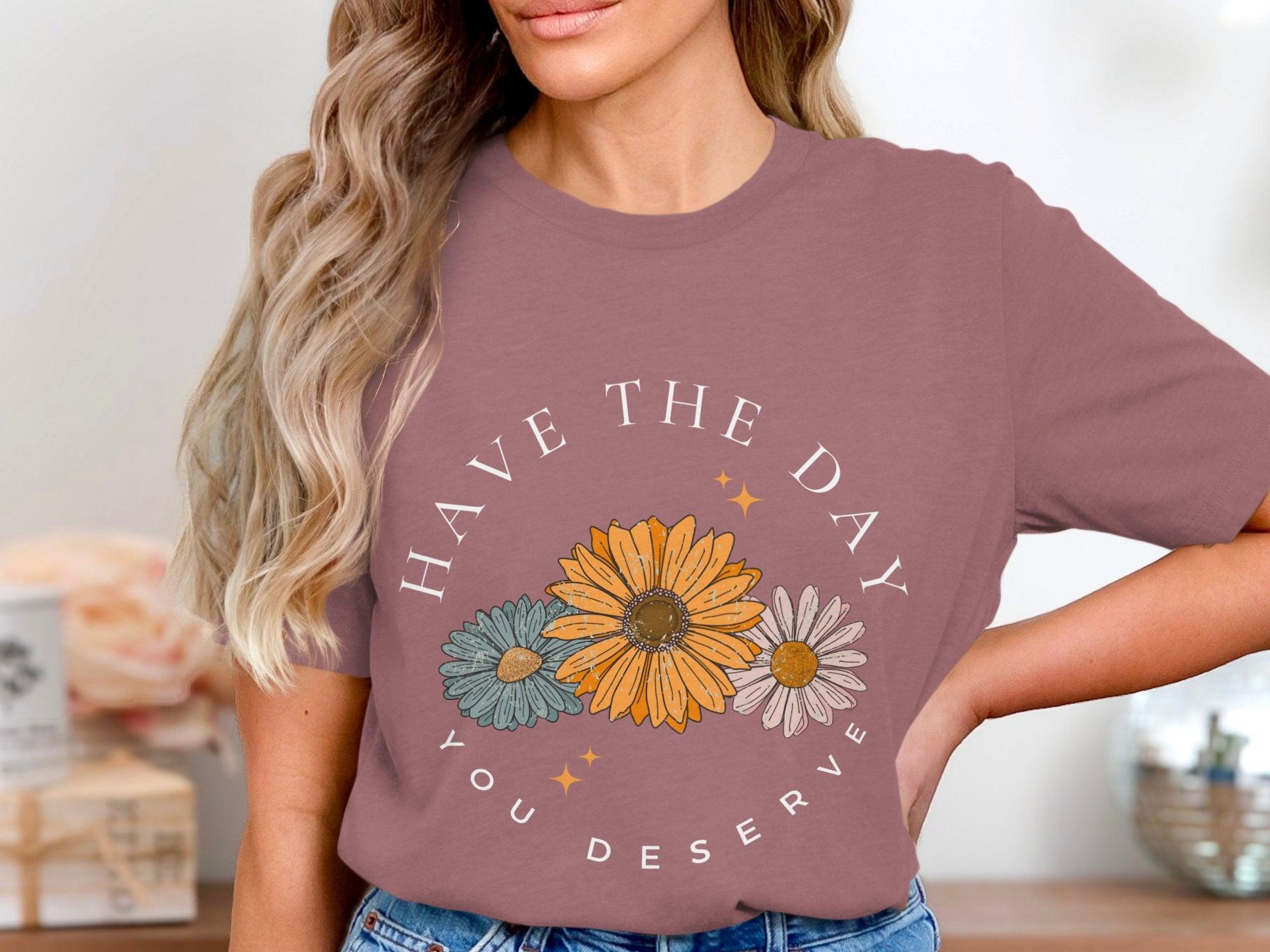 Have the Day you Deserve T-Shirt