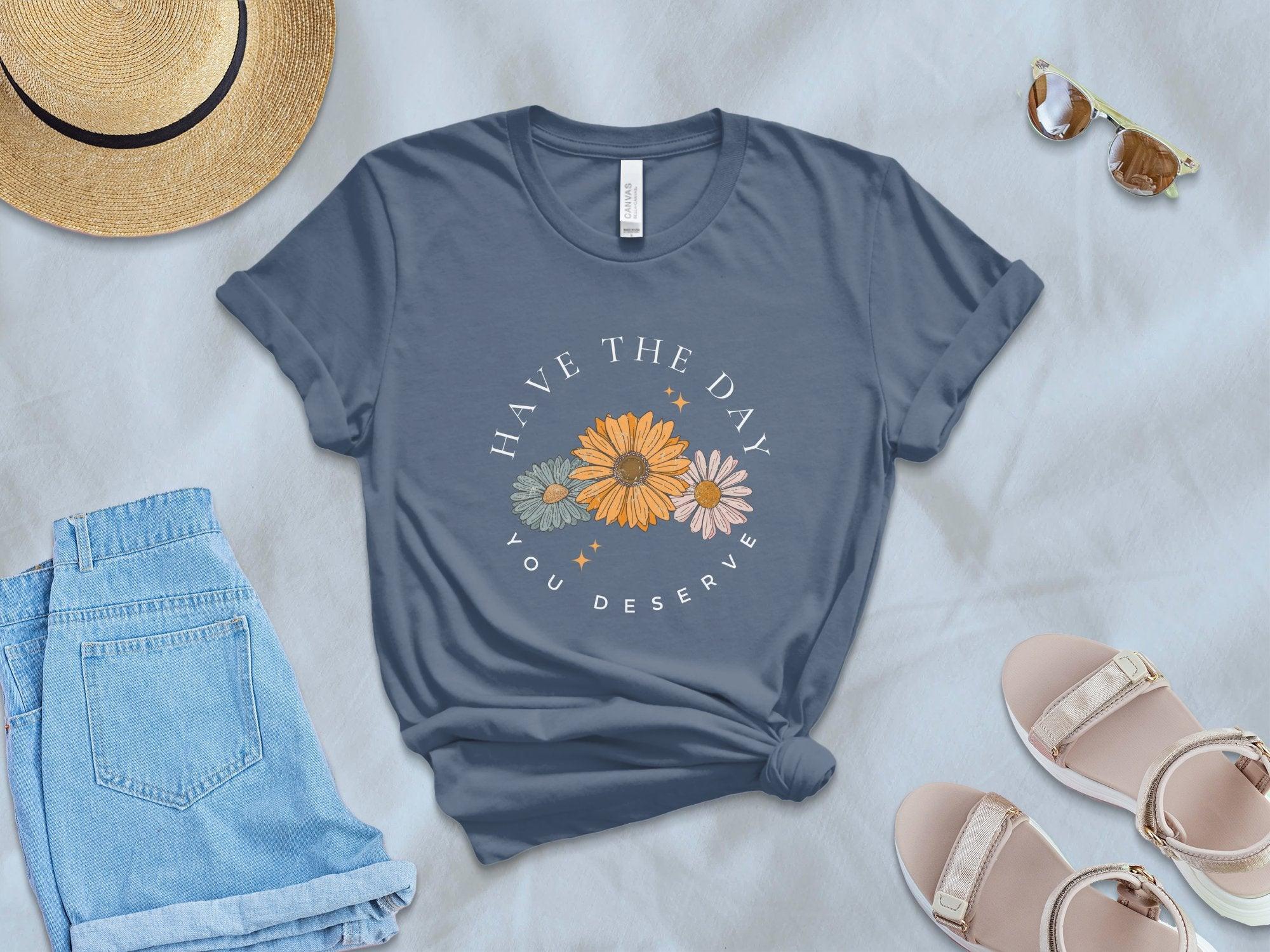 Have the Day you Deserve T-Shirt