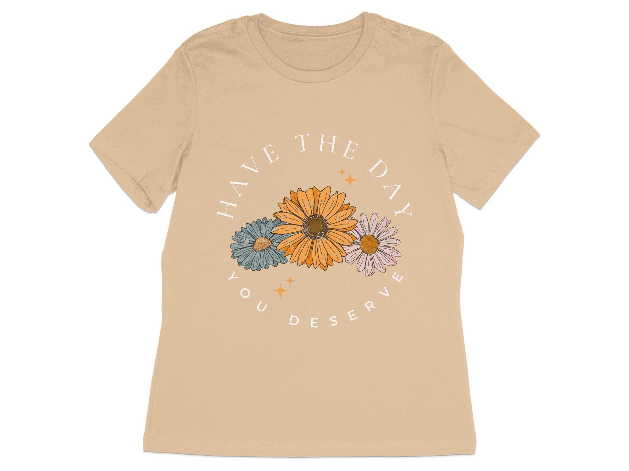 Have the Day you Deserve T-Shirt