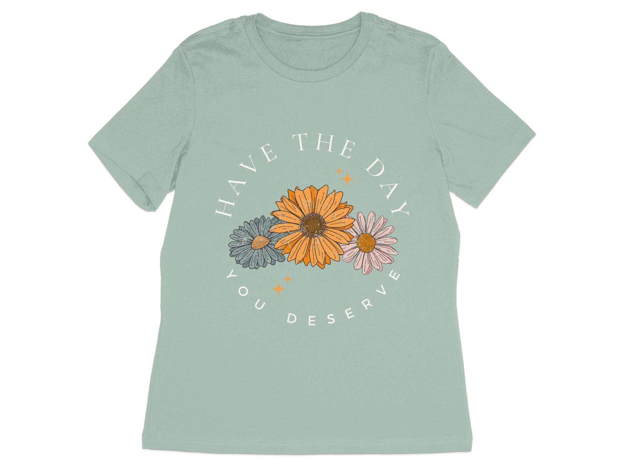 Have the Day you Deserve T-Shirt