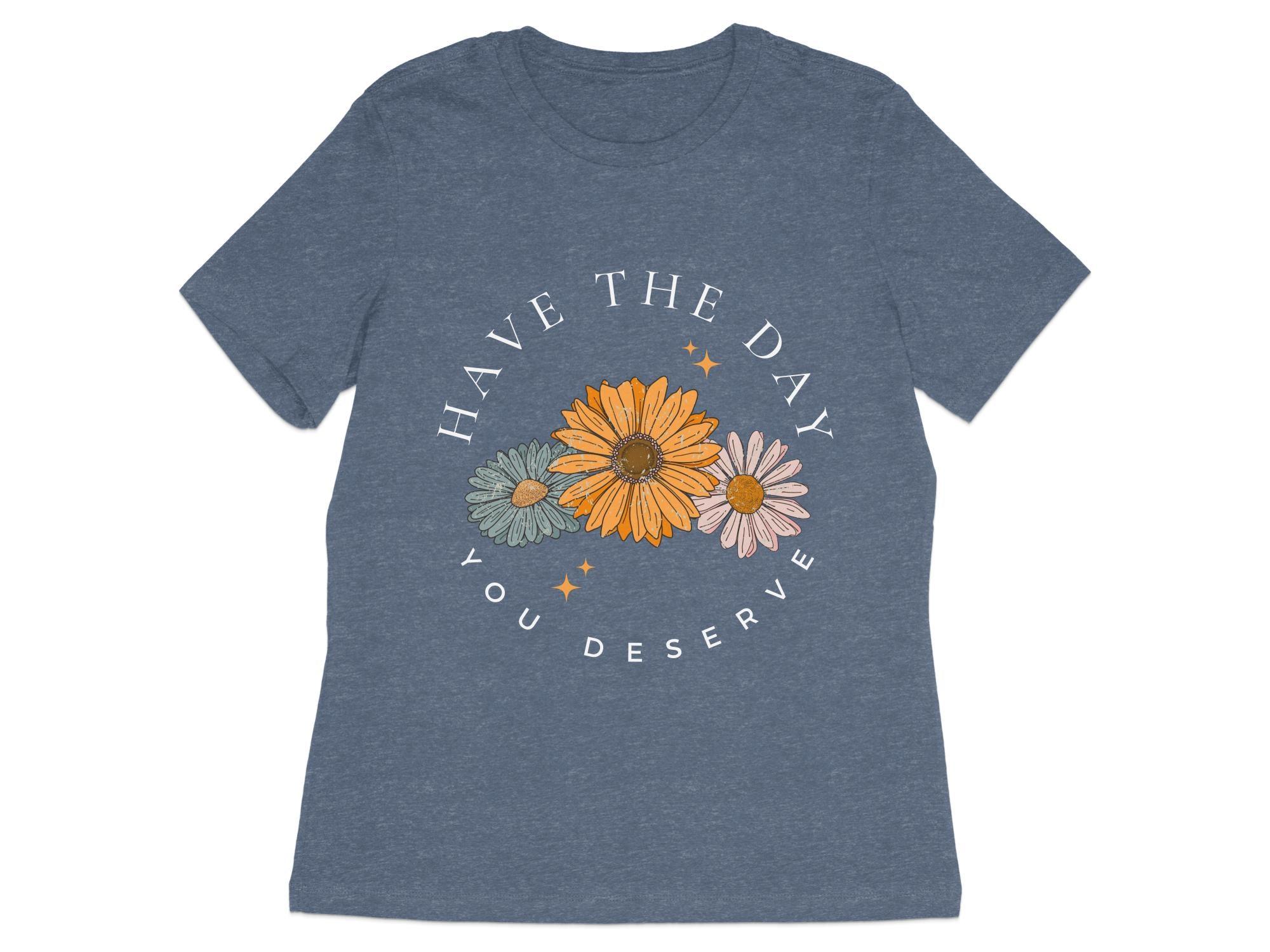 Have the Day you Deserve T-Shirt